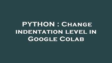 PYTHON : Change indentation level in Google Colab
