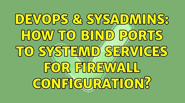 DevOps & SysAdmins: How to bind ports to systemd services for firewall configuration?
