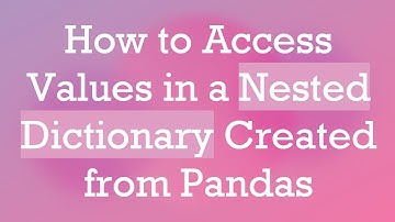 How to Access Values in a Nested Dictionary Created from Pandas