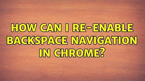 How can I re-enable backspace navigation in Chrome? (4 Solutions!!)