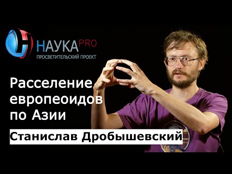 Расселение европеоидов по Азии – антрополог Станислав Дробышевский | Научпоп