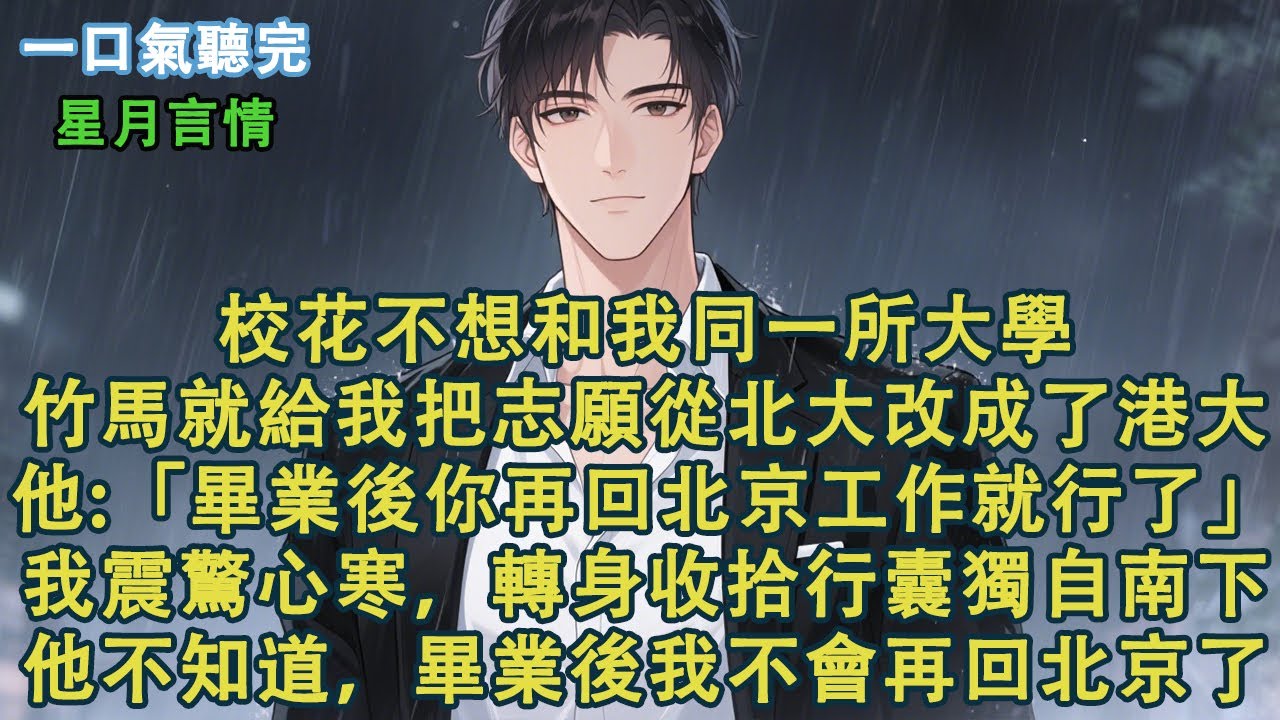 校花不想和我同一所大學，竹馬就騙我把志願從北大改成了港大。他：「等畢業後你再回北京工作就行了。」我震驚心寒，轉身收拾行囊獨自南下。他不知道，畢業後我不會再回北京了。#小說 #有聲書 #言情 #愛情