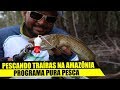 Pura pesca  pescando trara na amaznia muita trara