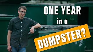 I LIVED IN A DUMPSTER FOR AN ENTIRE YEAR