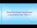 Аналитическая геометрия в пространстве Часть 1