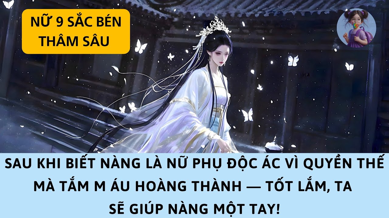 [FULL] KHI BIẾT NÀNG LÀ NỮ PHỤ ĐỘC ÁC VÌ QUYỀN THẾ MÀ TẮM MÁU HOÀNG THÀNH — TỐT, TA SẼ GIÚP NÀNG!