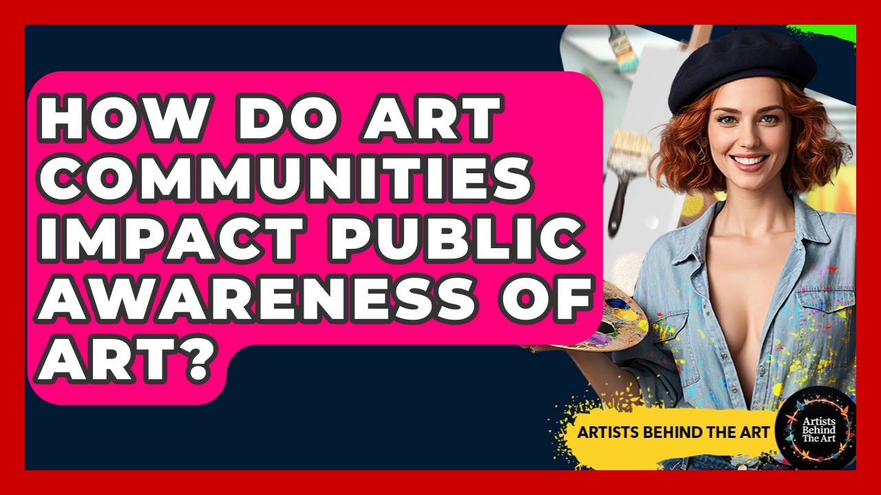 How Do Art Communities Impact Public Awareness of Art? | Artists Behind the Art