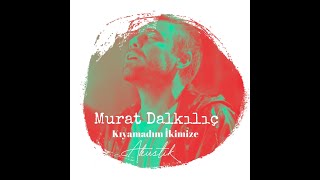 Murat Dalkılıç - Kıyamadım İkimize 2021