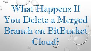 What Happens If You Delete a Merged Branch on BitBucket Cloud Guide