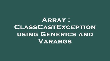 Array : ClassCastException using Generics and Varargs