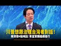 川普想跟治理台灣者對話！　賴清德4點喊話：希望軍購繼續進行