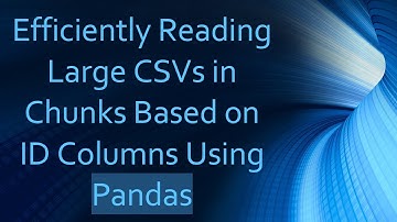 Efficiently Reading Large CSVs in Chunks Based on ID Columns Using Pandas