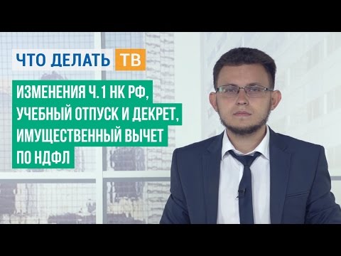 Изменения ч.1 НК РФ, учебный отпуск и декрет, имущественный вычет по НДФЛ