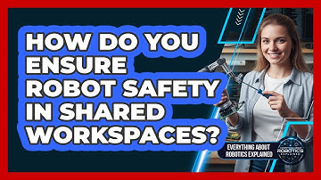 How Do You Ensure Robot Safety In Shared Workspaces?