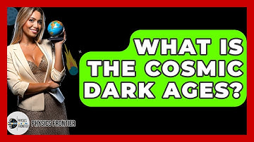 What Is The Cosmic Dark Ages? - Physics Frontier