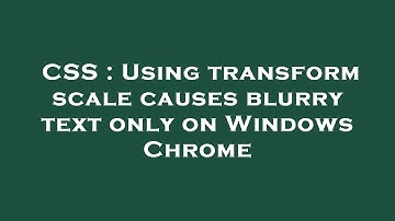 CSS : Using transform scale causes blurry text only on Windows Chrome