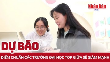 Dự báo điểm chuẩn các trường đại học top giữa sẽ giảm mạnh | Báo Nhân Dân