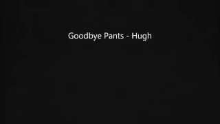 Video thumbnail of "Goodbye Pants   Hugh [Lyrics]"