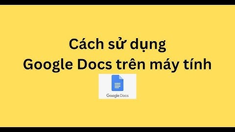 Cách sử dụng Google Docs trên máy tính