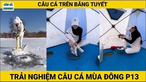 Trải Nghiệm Câu Cá Mùa Đông | P13 | Câu Cá Trên Băng | CÂU CÁ REVIEW #câucá #câucátrênbăng