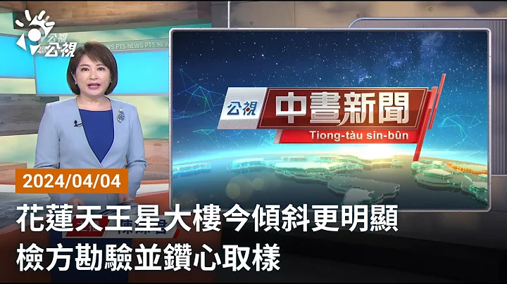 20240404 公視中晝新聞 完整版｜花蓮天王星大樓今傾斜更明顯 檢方勘驗並鑽心取樣 - 天天要聞