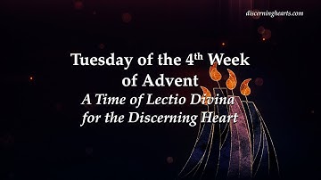 Tuesday of 4th Week of Advent - A Time of Lectio Divina for the Discerning Heart