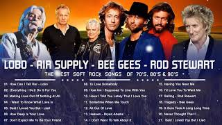 Lobo, Rod Stewart, Bee Gees, Air Supply - Beautiful Soft Rock Songs Of The 70s 80s 90s