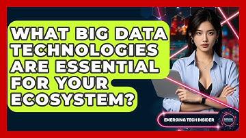 What Big Data Technologies Are Essential For Your Ecosystem? - Emerging Tech Insider