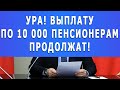 Ура! Выплату по 10 000 пенсионерам продолжат!