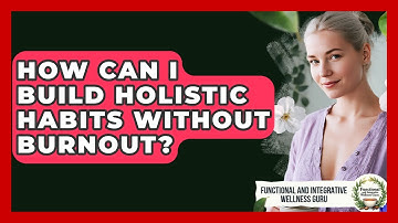 How Can I Build Holistic Habits Without Burnout? - Functional and Integrative Wellness Guru
