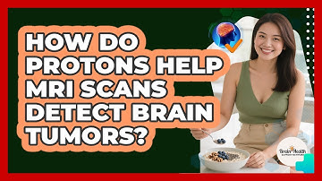 How Do Protons Help MRI Scans Detect Brain Tumors? - Brain Health Support Network