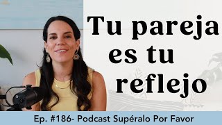 186 | Tu pareja es tu reflejo - Supéralo Por Favor | Podcast en Español