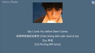 Ziyu 梓渝 - Say I Love You before Dawn Comes 趁黎明来临前说爱吧 (Chèn límíng láilín qián shuō ài ba) lyrics