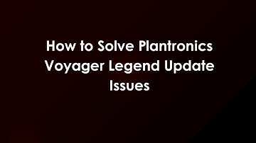 How to Solve Plantronics Voyager Legend Update Issues