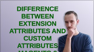 Difference between Extension Attributes and Custom Attributes magento 2