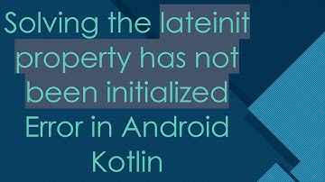 Solving the lateinit property has not been initialized Error in Android Kotlin