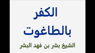 الكفر بالطاغوت.......الشيخ بشر بن فهد البشر