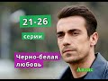 Черно-белая любовь сериал с 21 по 26 серию анонс. Содержание серий