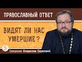 ВИДЯТ ЛИ НАС УМЕРШИЕ ?  Священник Владислав Береговой