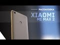 Xiaomi Mi Max 2. Распаковка лучшего фаблета 2017.