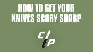 How To Get Your Knives Scary Sharp!