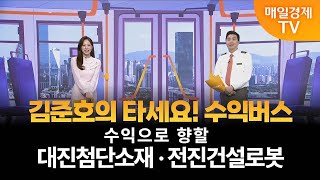 [타세요 수익버스] 타세요! 수익버스 - 대진첨단소재·전진건설로봇 김준호 / MBN골드 매니저