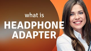 Understanding the Headphone Adapter