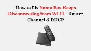 How to Fix Xumo Box Keeps Disconnecting from Wi-Fi – Router Channel & DHCP