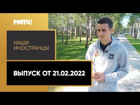 «Наши иностранцы». Выпуск от 21.02.2022