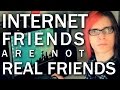 Internet friends are not real friends.