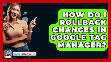 How Do I Rollback Changes In Google Tag Manager? - SearchEnginesHub.com