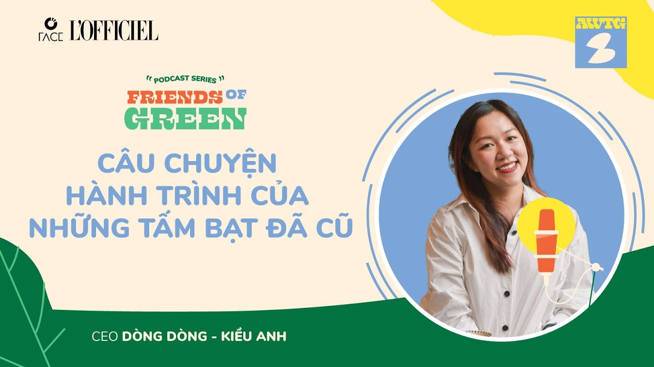 Outline Video Friends Of Green: Ep.1 DÒNG DÒNG KIỀU ANH - CÂU CHUYỆN HÀNH TRÌNH CỦA NHỮNG TẤM BẠT ĐÃ CŨ