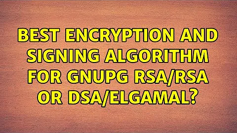 Best encryption and signing algorithm for GnuPG: RSA/RSA or DSA/Elgamal? (2 Solutions!!)