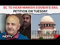 Manish Sisodia News Today | Supreme Court To Hear Manish Sisodia&#39;s Bail Petition On Tuesday